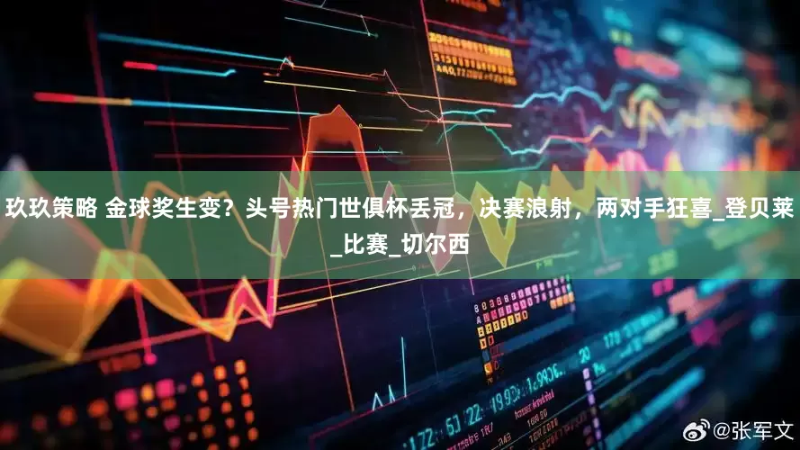 玖玖策略 金球奖生变？头号热门世俱杯丢冠，决赛浪射，两对手狂喜_登贝莱_比赛_切尔西
