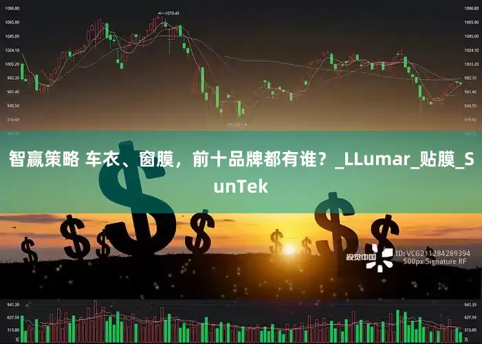 智赢策略 车衣、窗膜，前十品牌都有谁？_LLumar_贴膜_SunTek