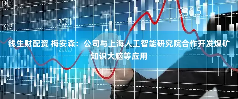 钱生财配资 梅安森：公司与上海人工智能研究院合作开发煤矿知识大脑等应用