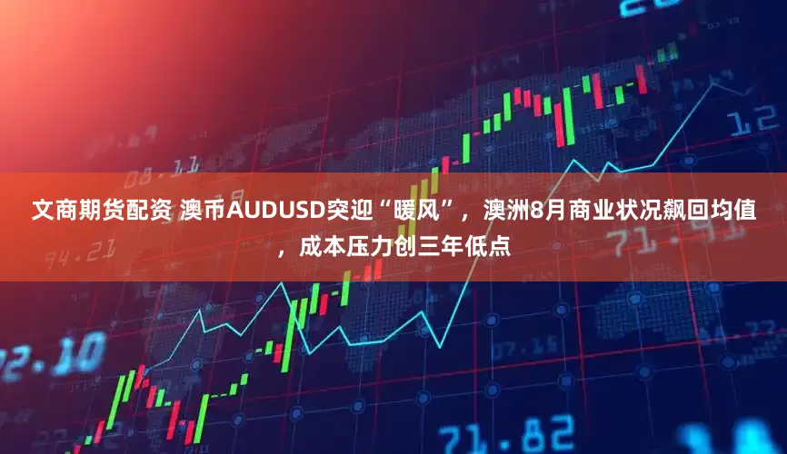 文商期货配资 澳币AUDUSD突迎“暖风”，澳洲8月商业状况飙回均值，成本压力创三年低点