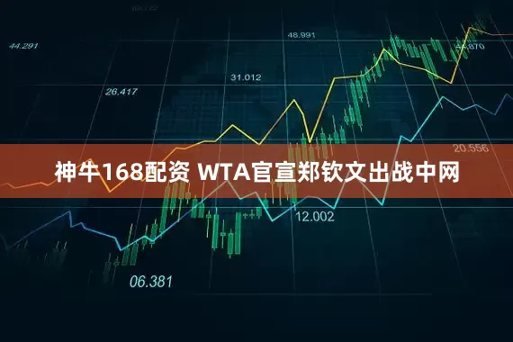 神牛168配资 WTA官宣郑钦文出战中网