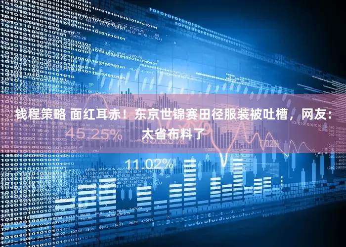 钱程策略 面红耳赤！东京世锦赛田径服装被吐槽，网友：太省布料了