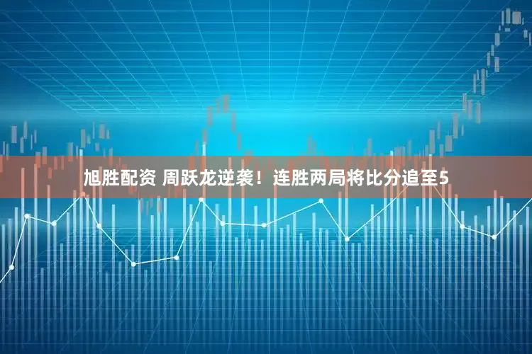 旭胜配资 周跃龙逆袭！连胜两局将比分追至5