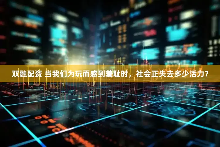 双融配资 当我们为玩而感到羞耻时，社会正失去多少活力？