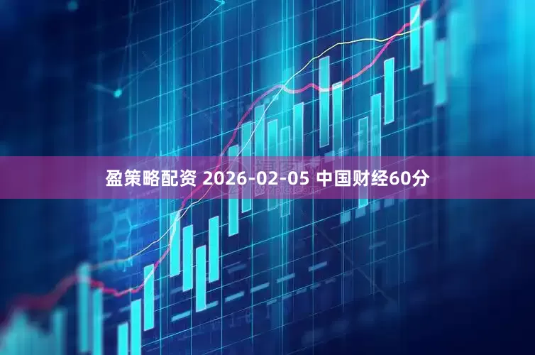盈策略配资 2026-02-05 中国财经60分